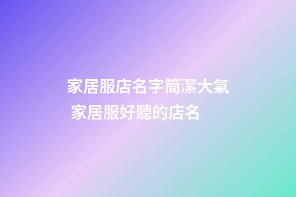 家居服店名字簡潔大氣 家居服好聽的店名-第1張-店鋪起名-玄機派